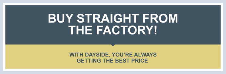 Buy Straight From The Factory! With Dayside, you're always getting the best price.
